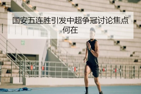 国安五连胜引发中超争冠讨论焦点何在 | manguan