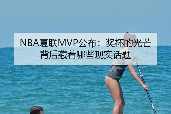 NBA夏联MVP公布：奖杯的光芒背后藏着哪些现实话题